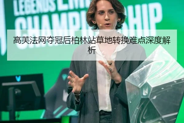 高芙法网夺冠后柏林站草地转换难点深度解析