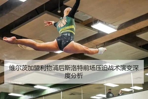 维尔茨加盟利物浦后斯洛特前场压迫战术演变深度分析